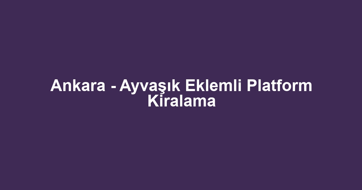 Ankara - Ayvaşık Eklemli Platform Kiralama
