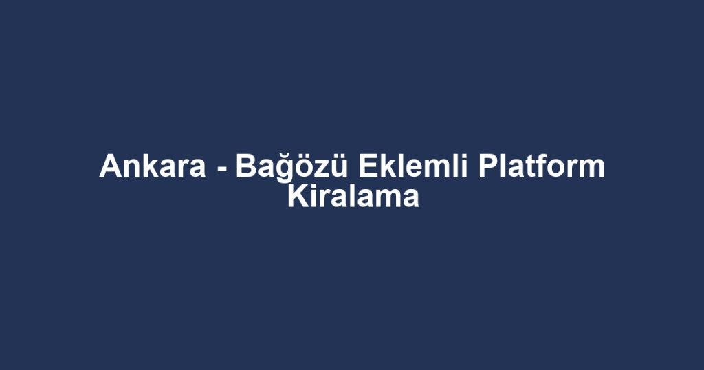 Ankara - Bağözü Eklemli Platform Kiralama