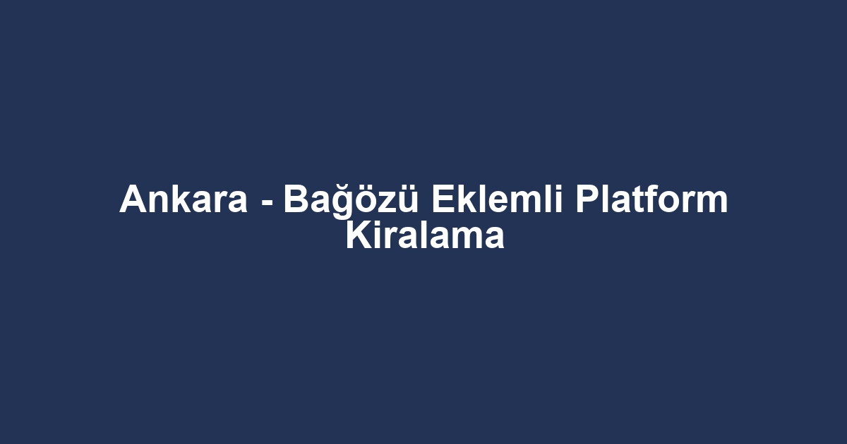 Ankara - Bağözü Eklemli Platform Kiralama