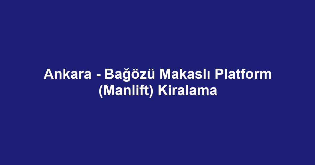 Ankara - Bağözü Makaslı Platform (Manlift) Kiralama