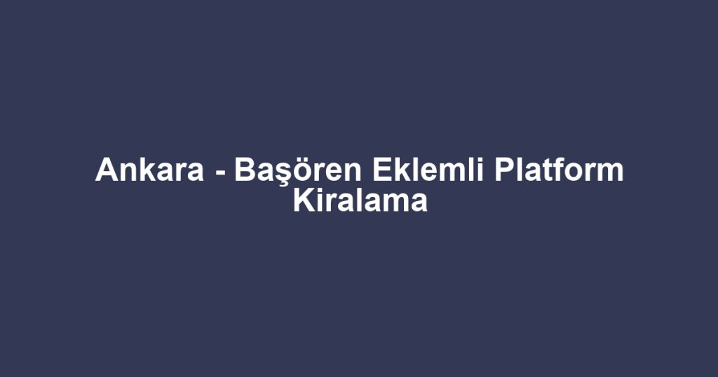 Ankara - Başören Eklemli Platform Kiralama
