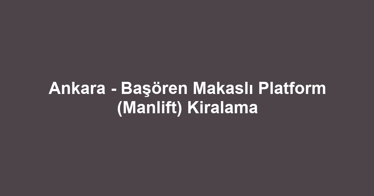 Ankara - Başören Makaslı Platform (Manlift) Kiralama