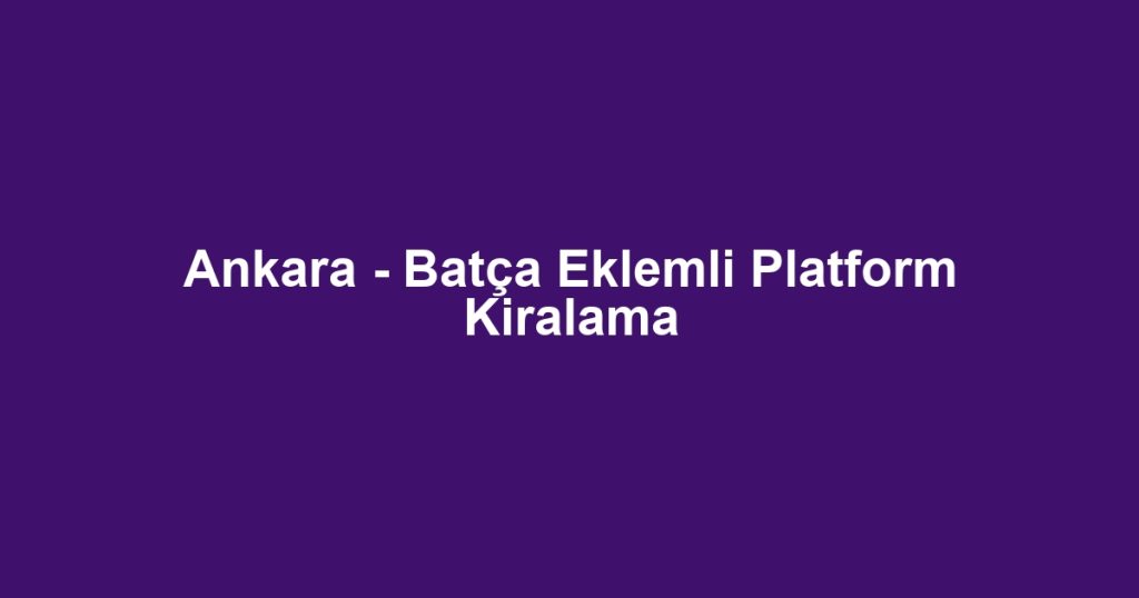 Ankara - Batça Eklemli Platform Kiralama