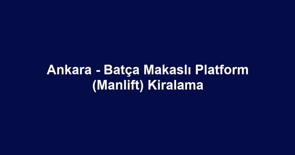 Ankara - Batça Makaslı Platform (Manlift) Kiralama