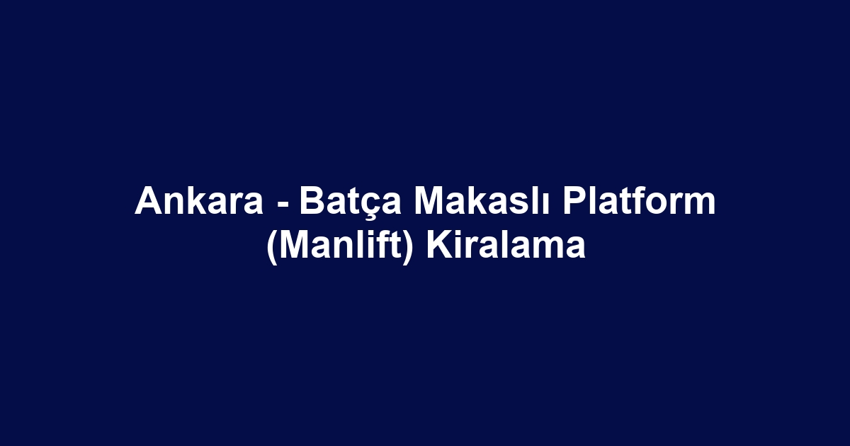Ankara - Batça Makaslı Platform (Manlift) Kiralama