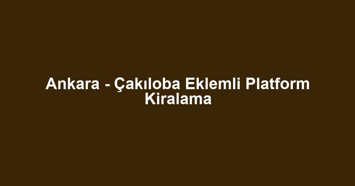 Ankara - Çakıloba Eklemli Platform Kiralama