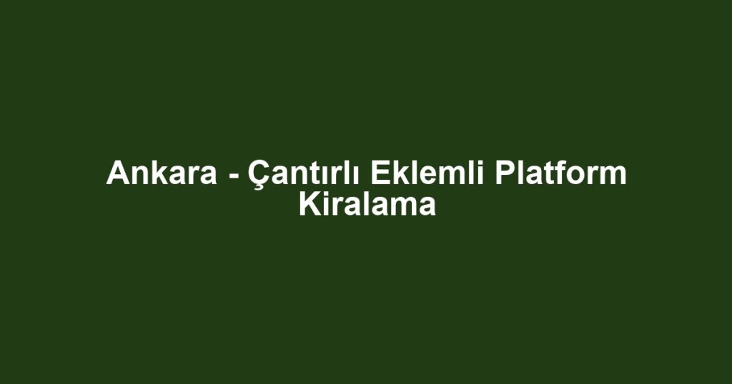 Ankara - Çantırlı Eklemli Platform Kiralama