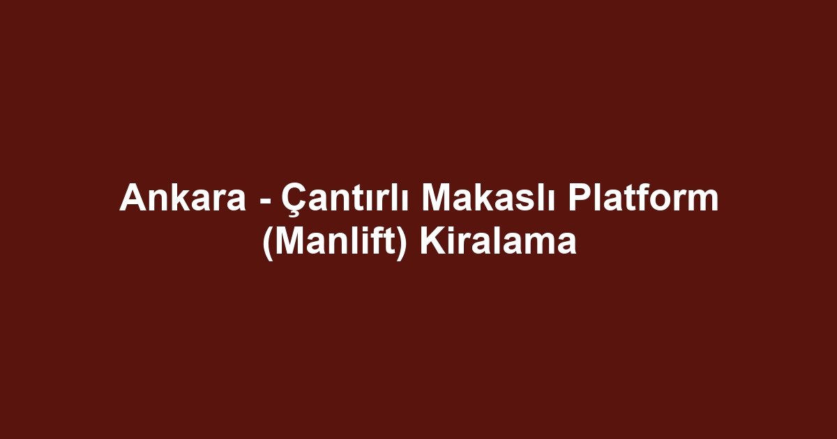Ankara - Çantırlı Makaslı Platform (Manlift) Kiralama