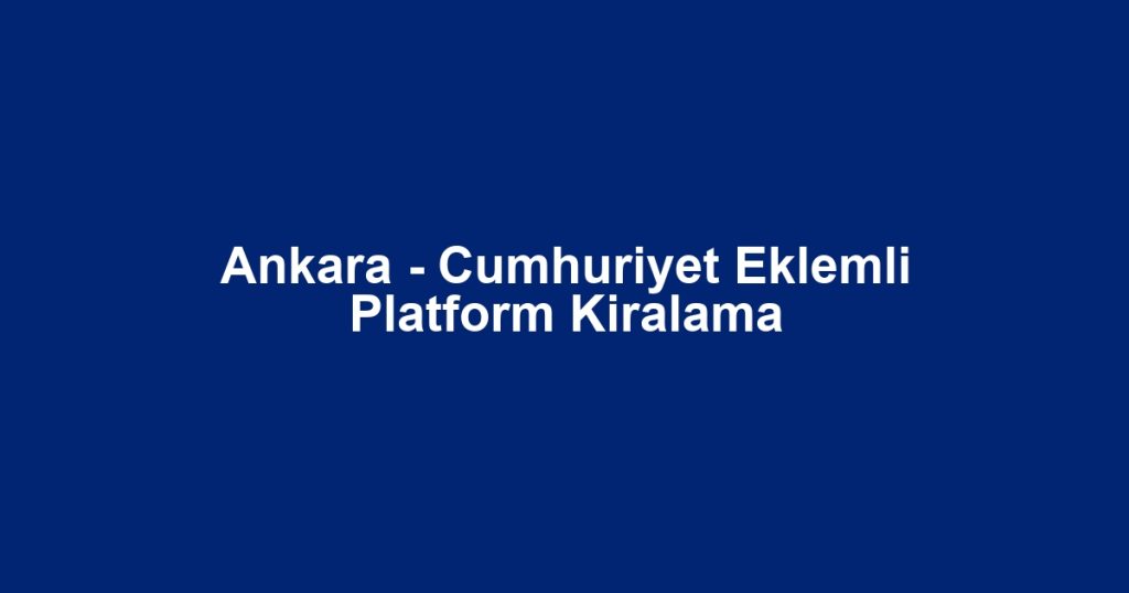 Ankara - Cumhuriyet Eklemli Platform Kiralama