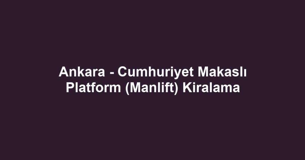 Ankara - Cumhuriyet Makaslı Platform (Manlift) Kiralama