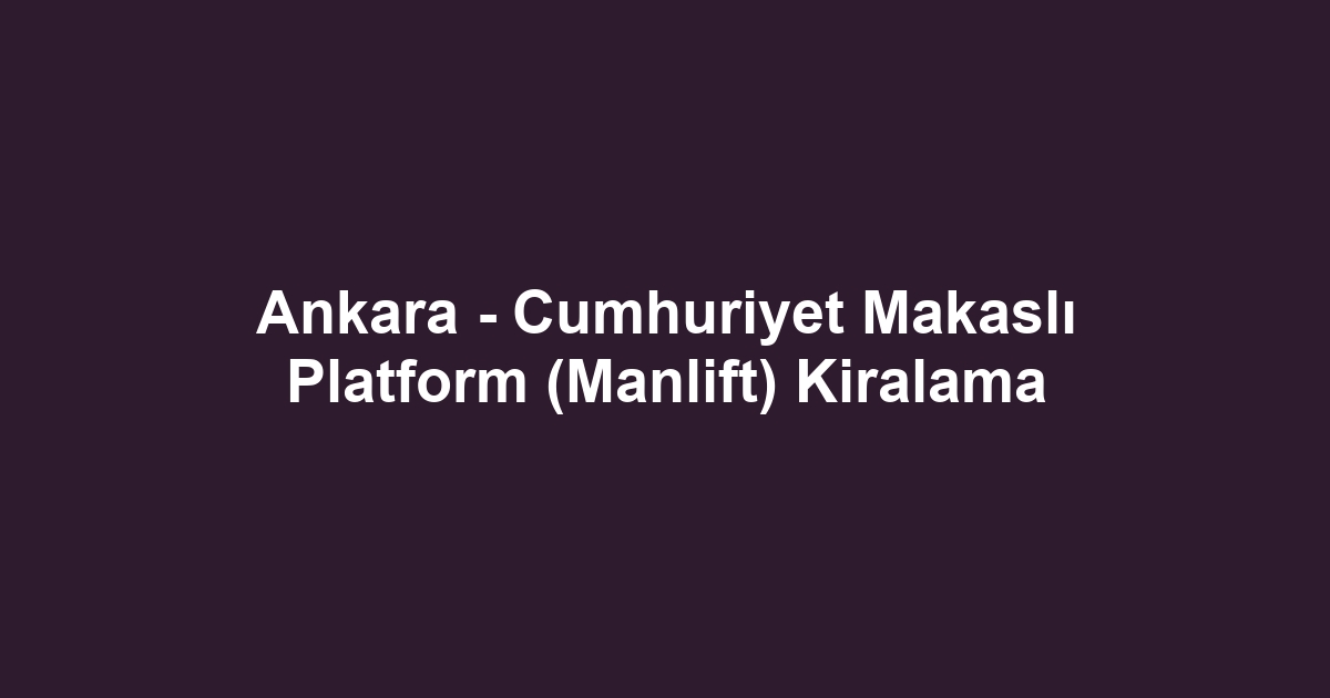 Ankara - Cumhuriyet Makaslı Platform (Manlift) Kiralama