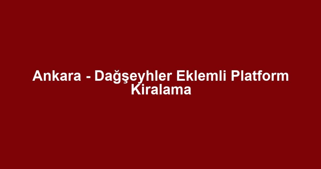 Ankara - Dağşeyhler Eklemli Platform Kiralama