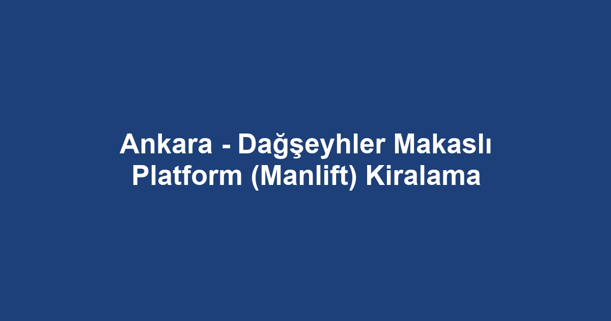 Ankara - Dağşeyhler Makaslı Platform (Manlift) Kiralama