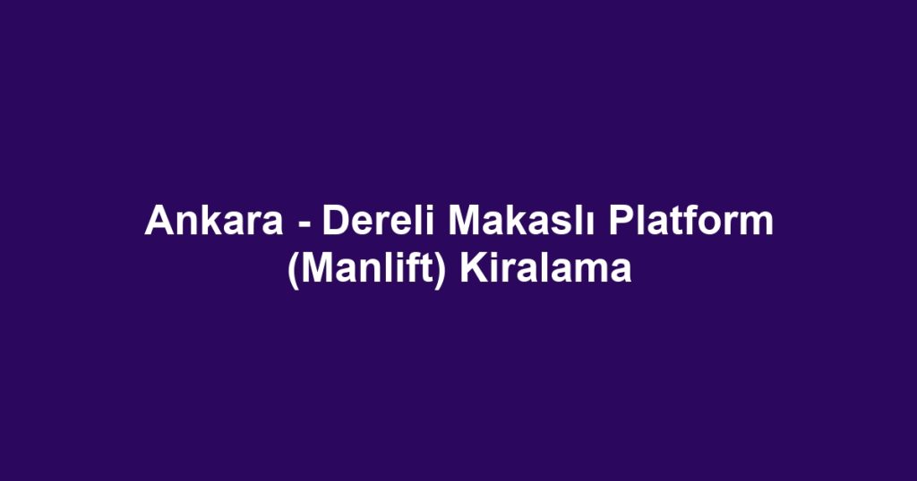 Ankara - Dereli Makaslı Platform (Manlift) Kiralama