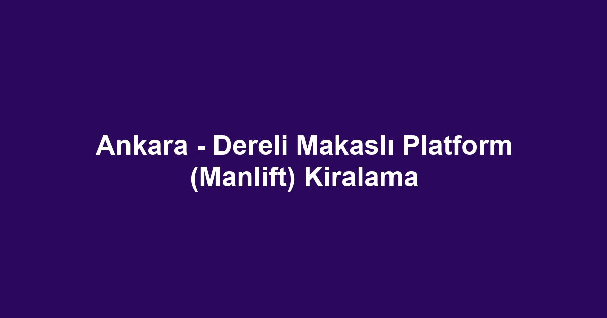 Ankara - Dereli Makaslı Platform (Manlift) Kiralama