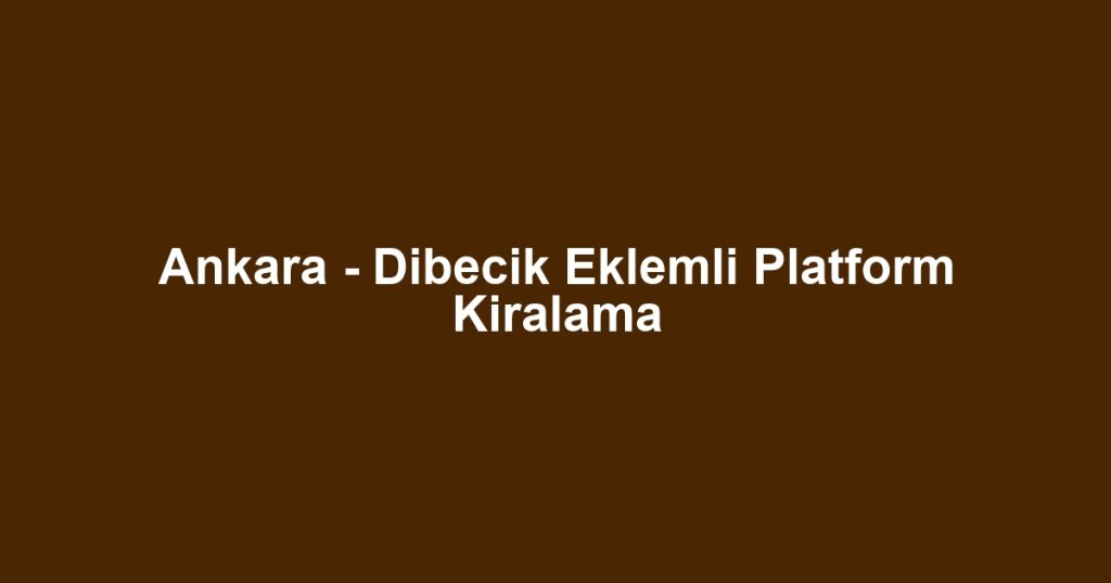 Ankara - Dibecik Eklemli Platform Kiralama