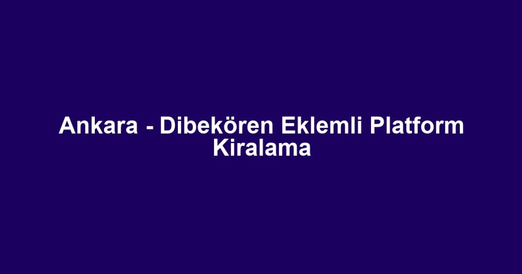Ankara - Dibekören Eklemli Platform Kiralama