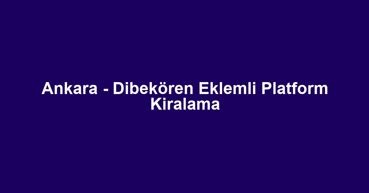 Ankara - Dibekören Eklemli Platform Kiralama
