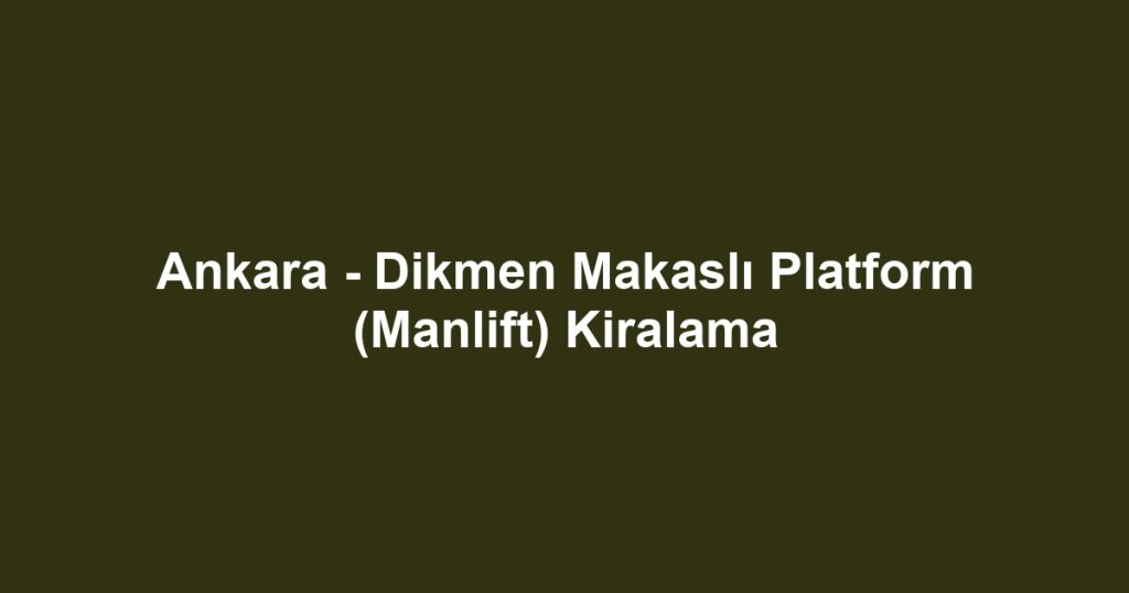 Ankara - Dikmen Makaslı Platform (Manlift) Kiralama