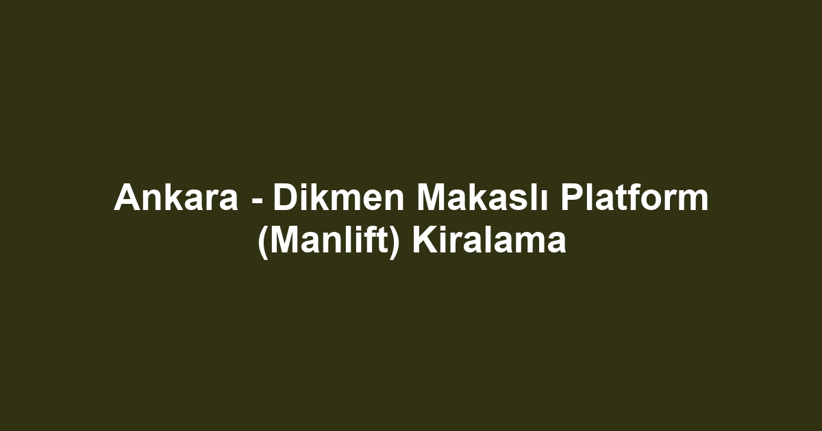 Ankara - Dikmen Makaslı Platform (Manlift) Kiralama