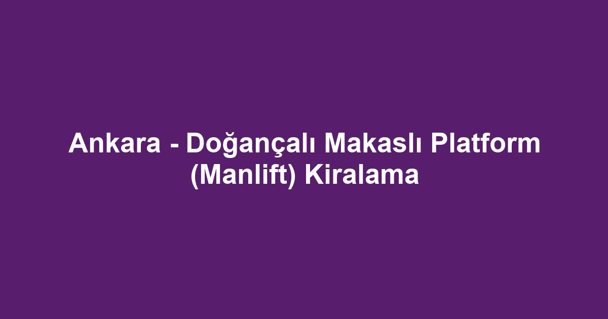 Ankara - Doğançalı Makaslı Platform (Manlift) Kiralama