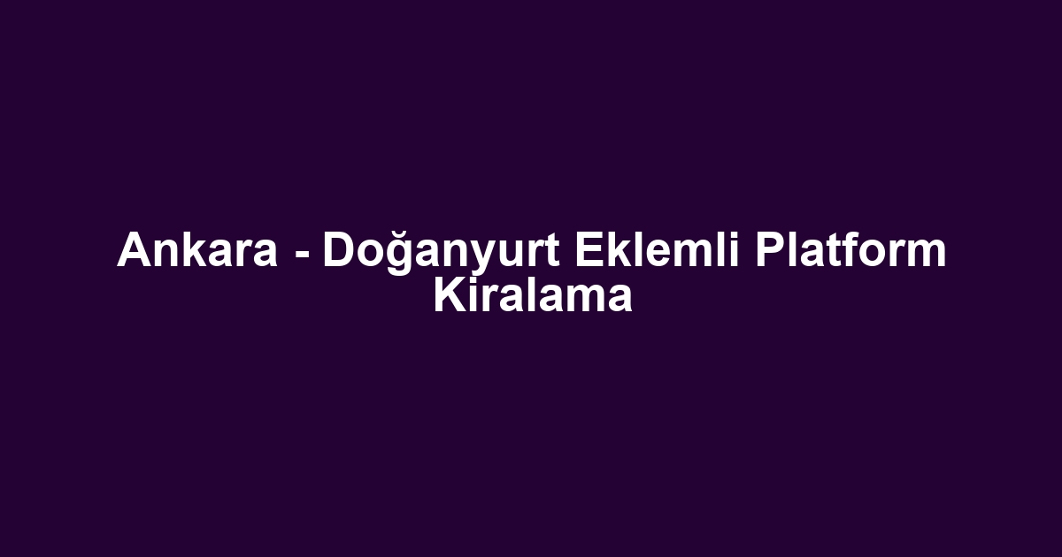 Ankara - Doğanyurt Eklemli Platform Kiralama