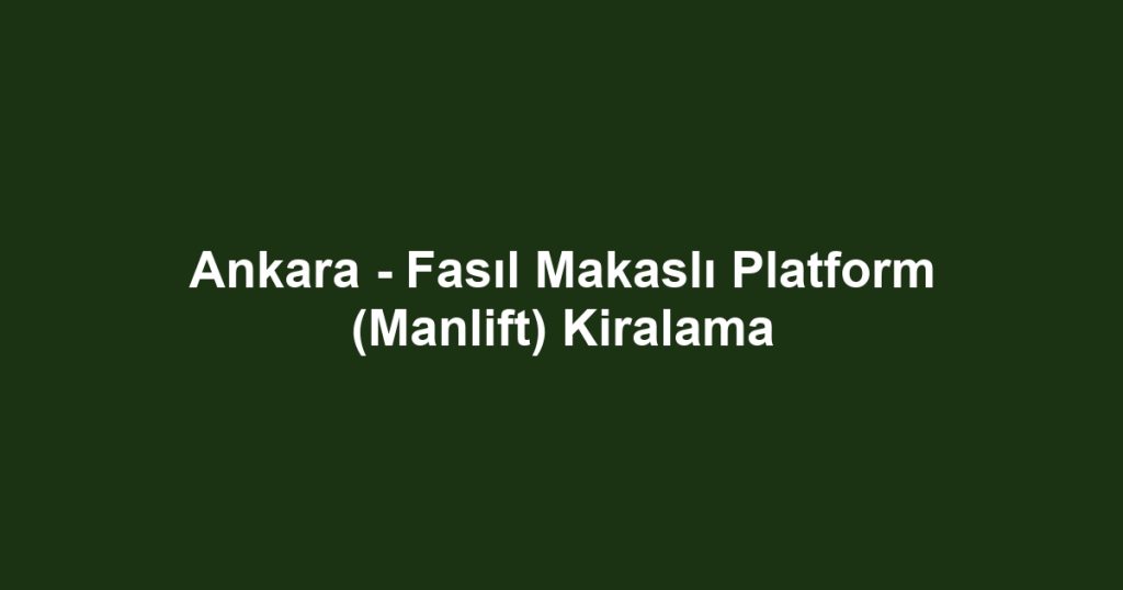 Ankara - Fasıl Makaslı Platform (Manlift) Kiralama