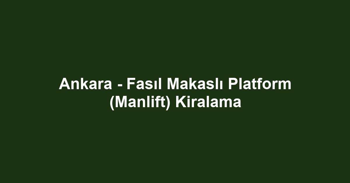 Ankara - Fasıl Makaslı Platform (Manlift) Kiralama