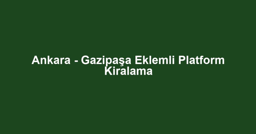 Ankara - Gazipaşa Eklemli Platform Kiralama