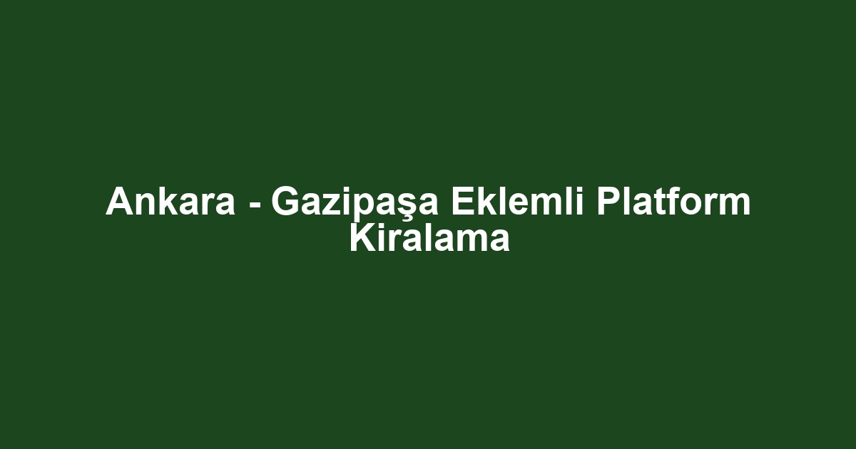 Ankara - Gazipaşa Eklemli Platform Kiralama