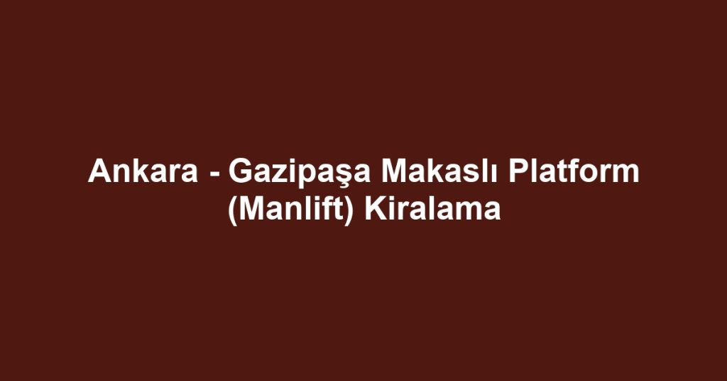 Ankara - Gazipaşa Makaslı Platform (Manlift) Kiralama