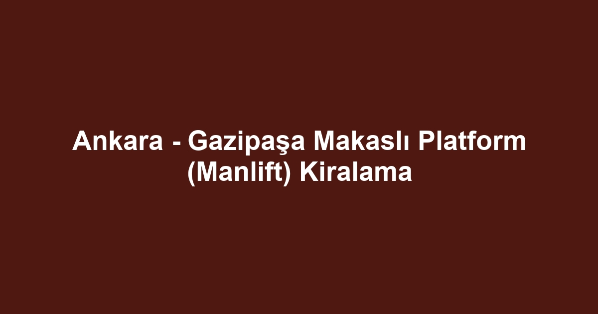 Ankara - Gazipaşa Makaslı Platform (Manlift) Kiralama