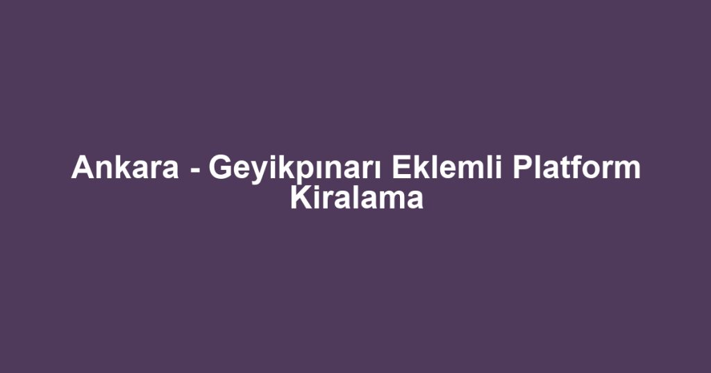 Ankara - Geyikpınarı Eklemli Platform Kiralama