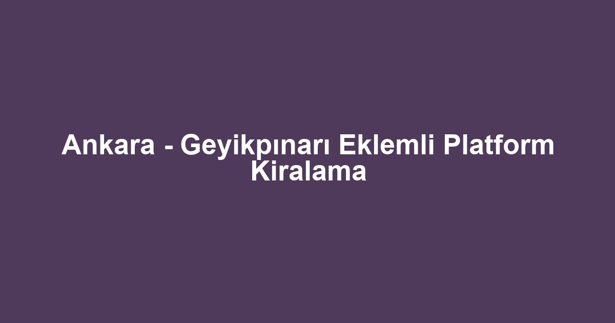 Ankara - Geyikpınarı Eklemli Platform Kiralama