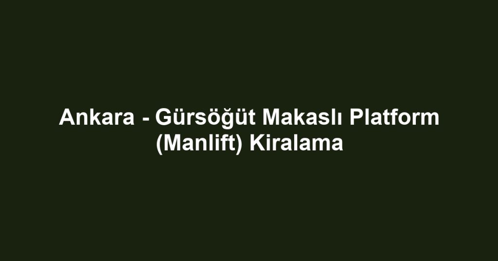 Ankara - Gürsöğüt Makaslı Platform (Manlift) Kiralama