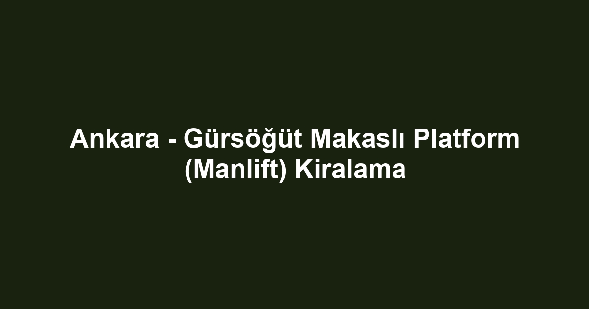 Ankara - Gürsöğüt Makaslı Platform (Manlift) Kiralama