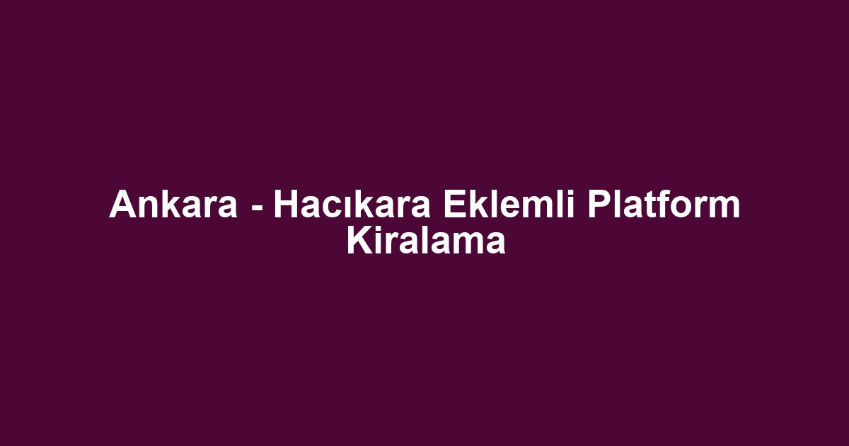 Ankara - Hacıkara Eklemli Platform Kiralama