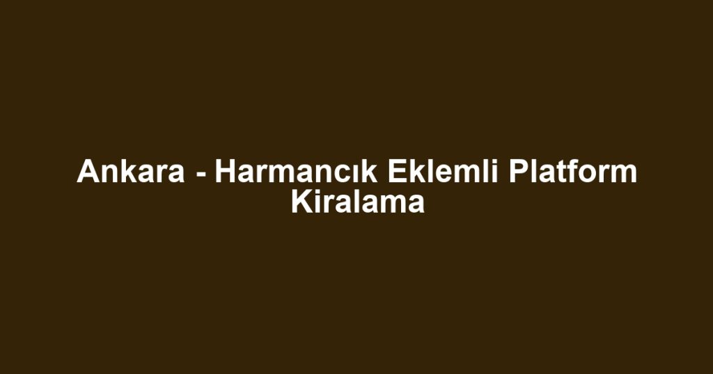 Ankara - Harmancık Eklemli Platform Kiralama