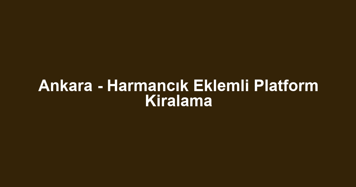 Ankara - Harmancık Eklemli Platform Kiralama