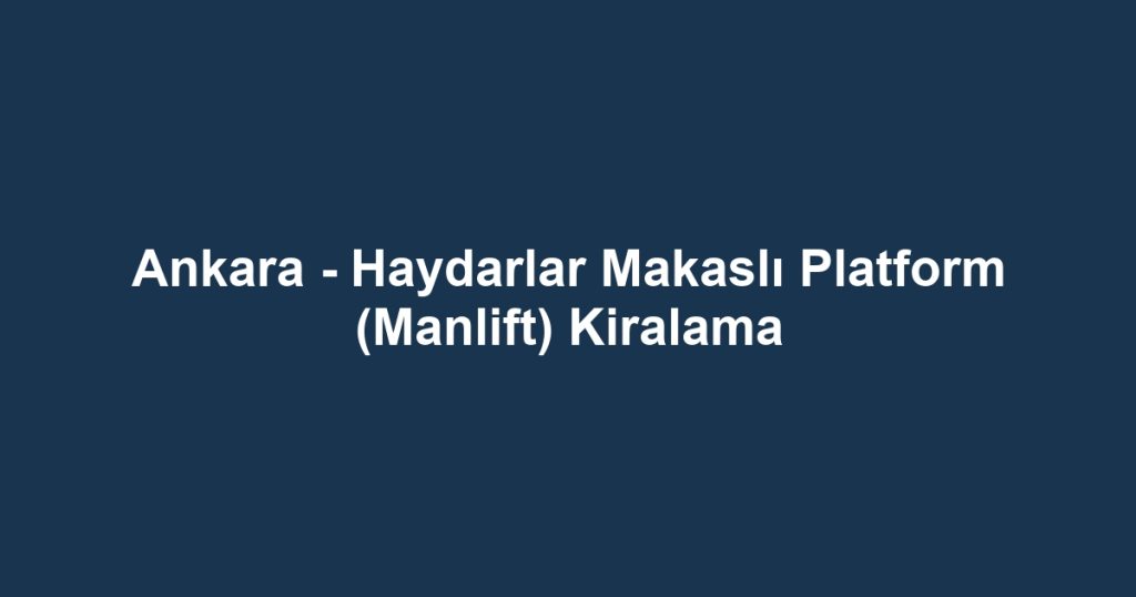 Ankara - Haydarlar Makaslı Platform (Manlift) Kiralama