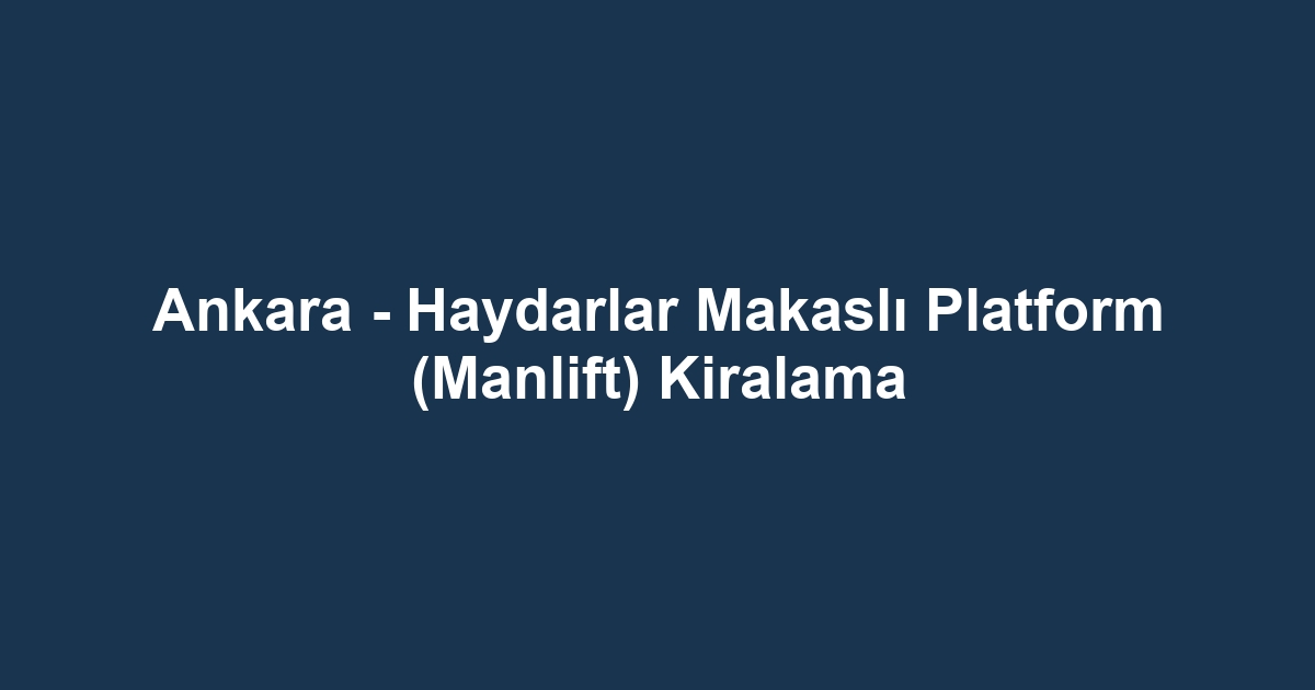 Ankara - Haydarlar Makaslı Platform (Manlift) Kiralama