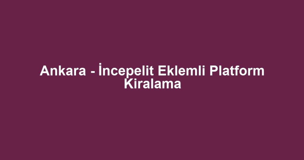 Ankara - İncepelit Eklemli Platform Kiralama