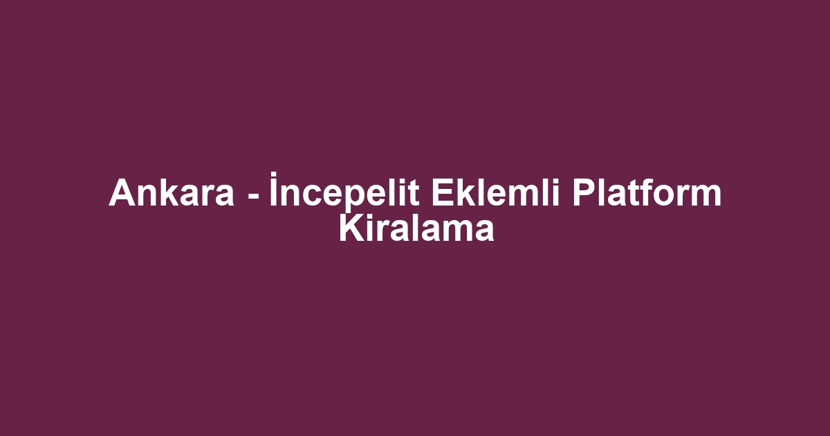 Ankara - İncepelit Eklemli Platform Kiralama