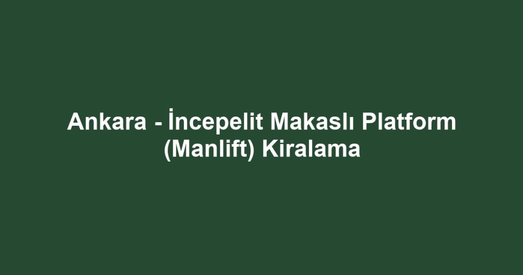 Ankara - İncepelit Makaslı Platform (Manlift) Kiralama