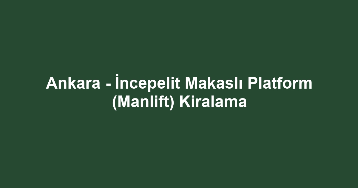 Ankara - İncepelit Makaslı Platform (Manlift) Kiralama