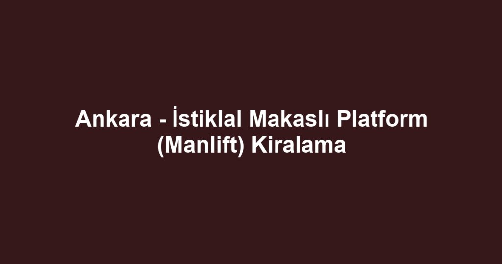 Ankara - İstiklal Makaslı Platform (Manlift) Kiralama
