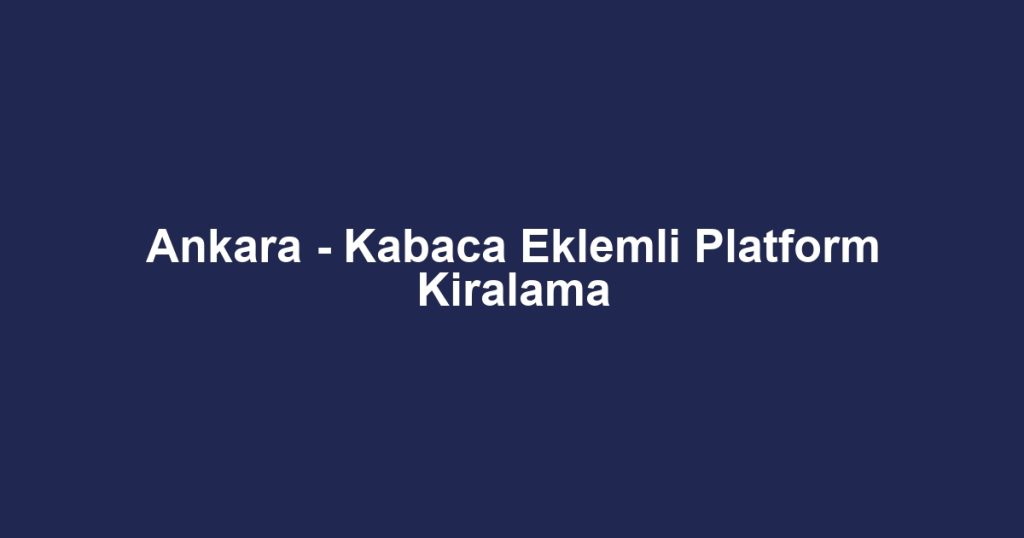 Ankara - Kabaca Eklemli Platform Kiralama