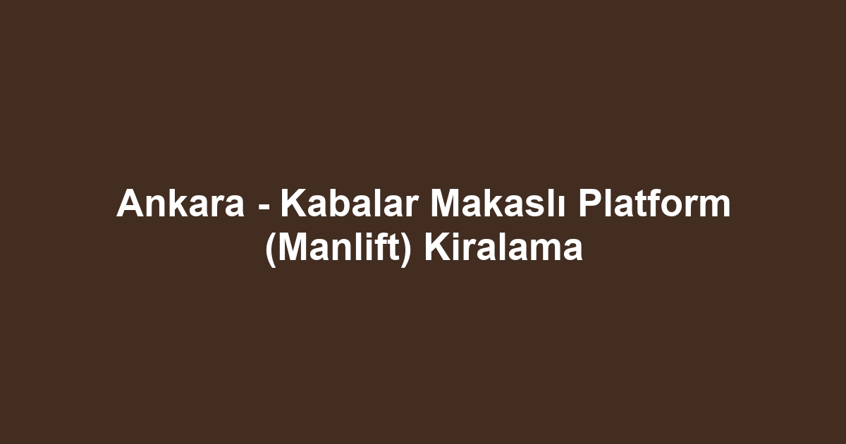 Ankara - Kabalar Makaslı Platform (Manlift) Kiralama