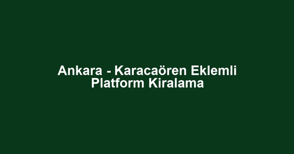 Ankara - Karacaören Eklemli Platform Kiralama