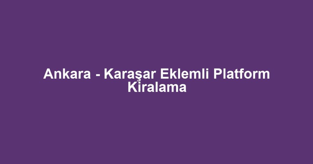 Ankara - Karaşar Eklemli Platform Kiralama
